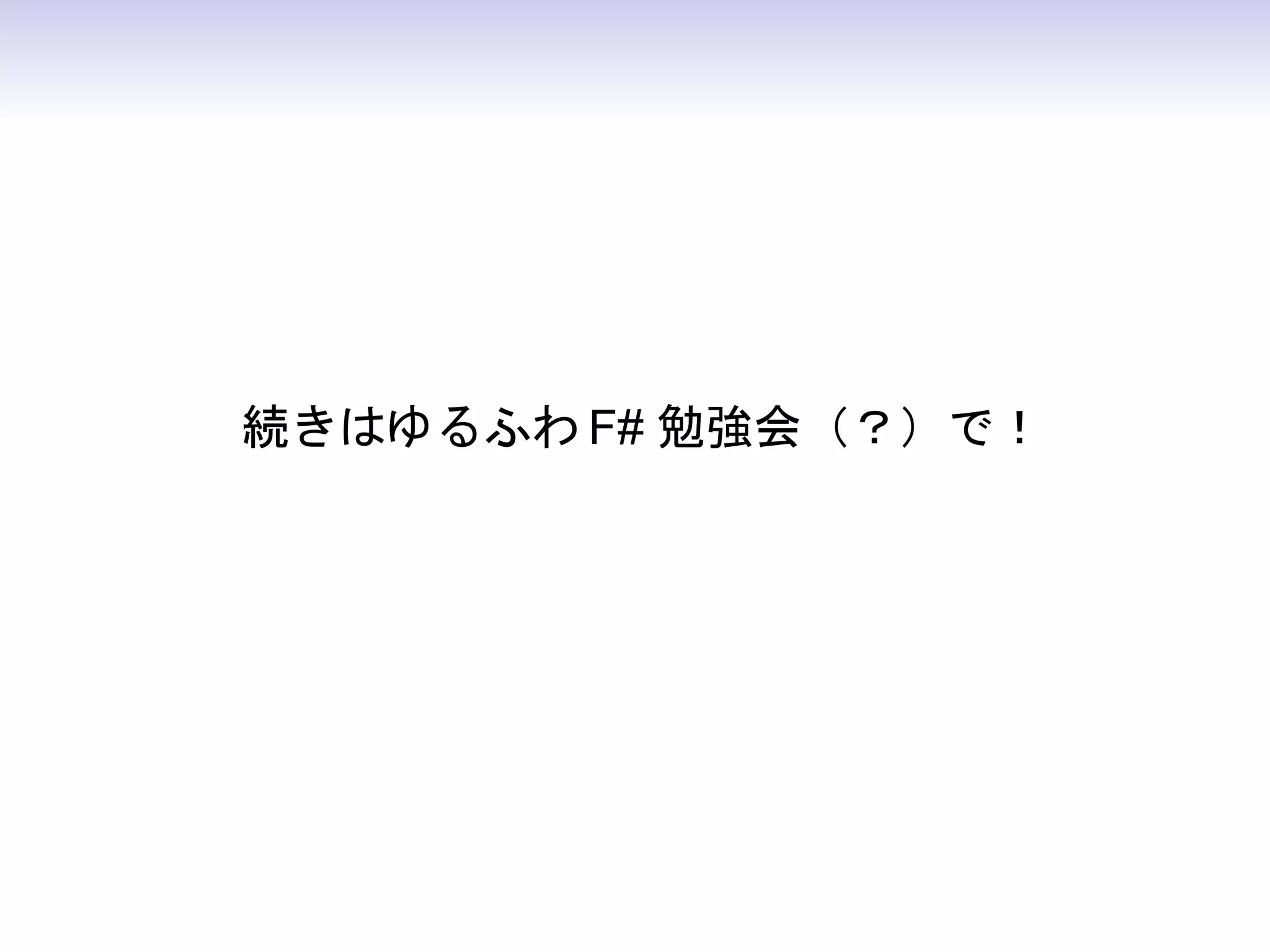 続きはゆるふわ F# 勉強会（？）で！
 