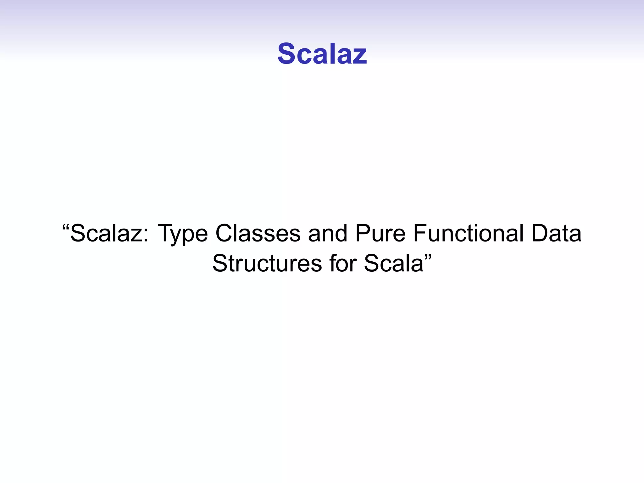 Scalaz




“Scalaz: Type Classes and Pure Functional Data
              Structures for Scala”
 