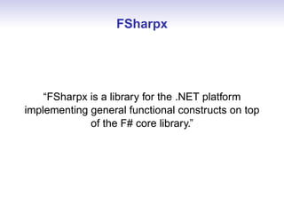 FSharpx




    “FSharpx is a library for the .NET platform
implementing general functional constructs on top
             of the F# core library.”
 