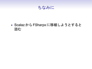 ちなみに



• Scalaz から FSharpx に移植しようとすると
 詰む
 