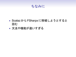 ちなみに



• Scalaz から FSharpx に移植しようとすると
  詰む
• 文法や機能が違いすぎる
 