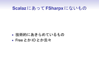 Scalaz にあって FSharpx にないもの




• 技術的にあきらめているもの
• Free とか IO とか云々
 