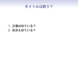 タイトルは釣り？




1. 立場は似ている？
2. 状況も似ている？
 