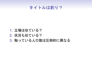 タイトルは釣り？




1. 立場は似ている？
2. 状況も似ている？
3. 触っている人口数は圧倒的に異なる
 