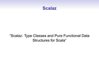 Scalaz




“Scalaz: Type Classes and Pure Functional Data
              Structures for Scala”
 