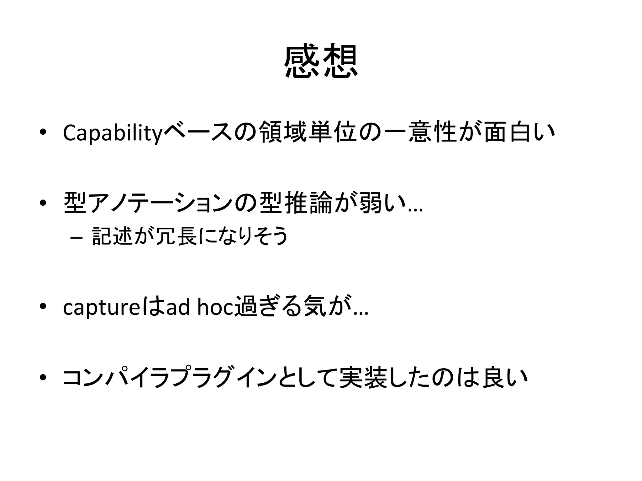 感想	
  
•  Capabilityベースの領域単位の一意性が面白い	
  

•  型アノテーションの型推論が弱い…	
  
  –  記述が冗長になりそう	
  


•  captureはad	
  hoc過ぎる気が…	
  

•  コンパイラプラグインとして実装したのは良い	
  
 