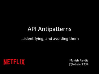 API 
An&pa)erns 
…iden&fying, 
and 
avoiding 
them 
Manish Pandit 
@lobster1234 
 