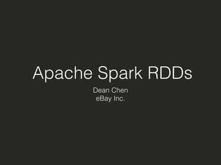 Apache Spark RDDs 
Dean Chen 
eBay Inc. 
 