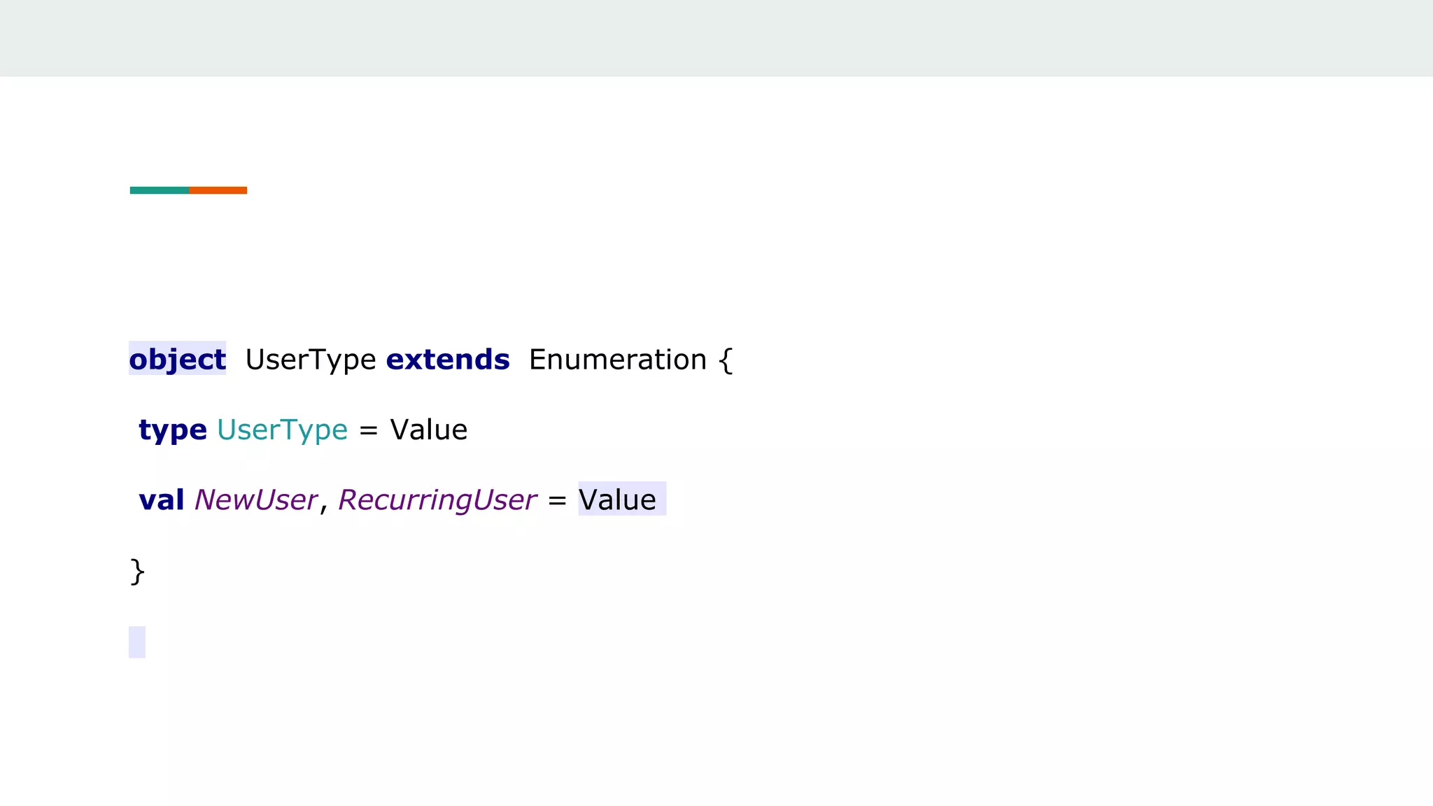 object UserType extends Enumeration {
type UserType = Value
val NewUser, RecurringUser = Value
}
 
