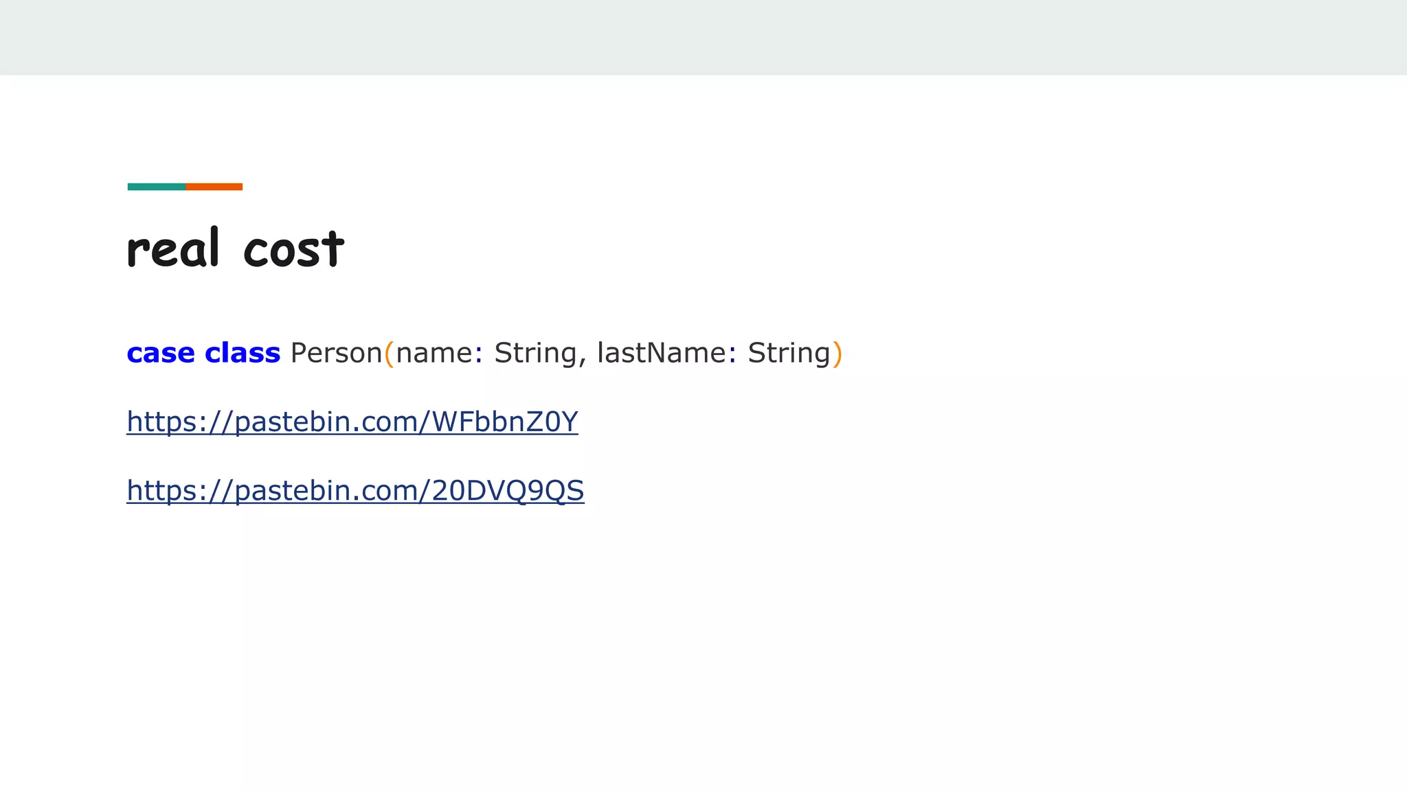 real cost
case class Person(name: String, lastName: String)
https://pastebin.com/WFbbnZ0Y
https://pastebin.com/20DVQ9QS
 