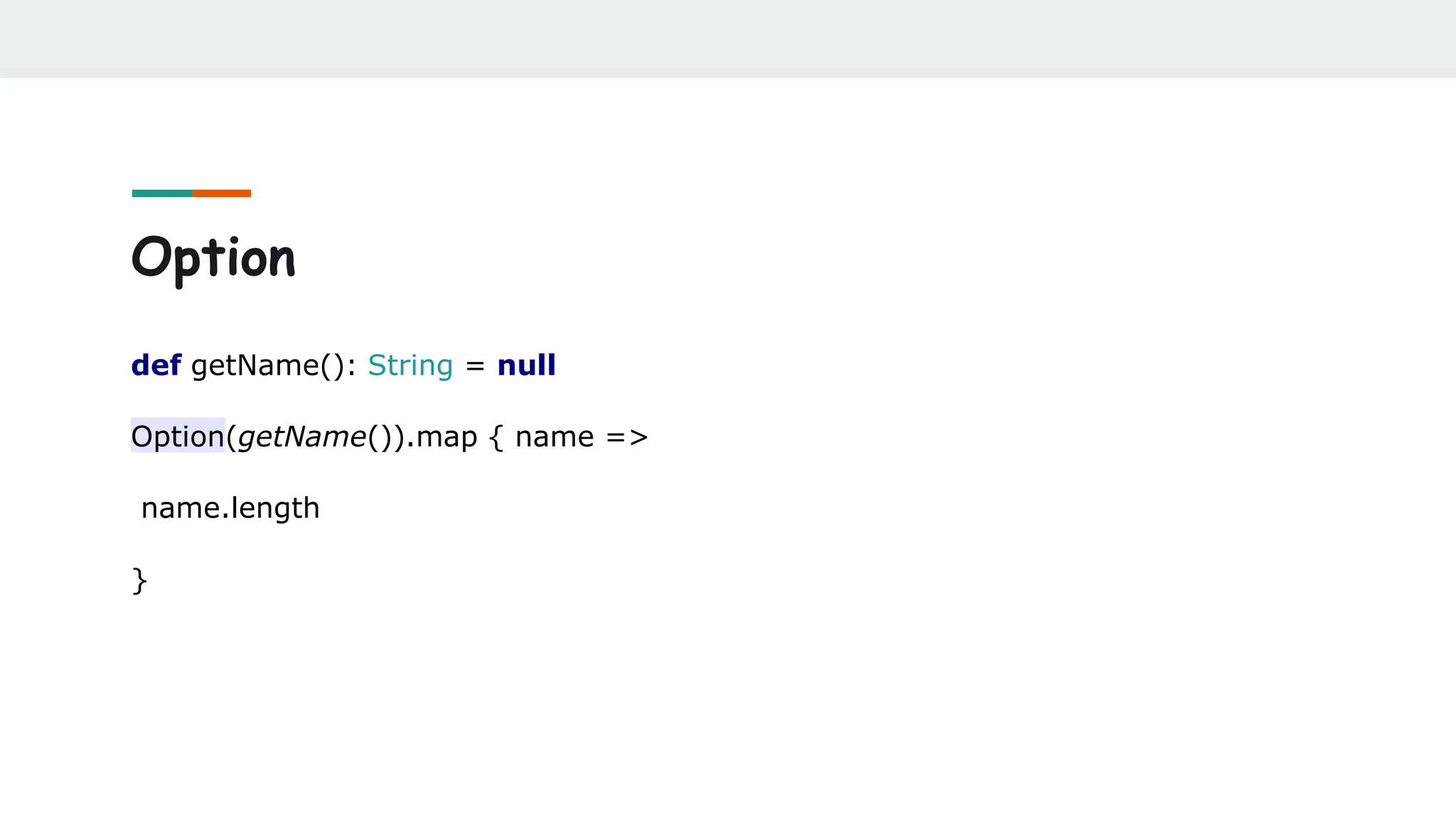 Option
def getName(): String = null
Option(getName()).map { name =>
name.length
}
 