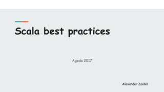 Scala best practices
Agoda 2017
Alexander Zaidel
 