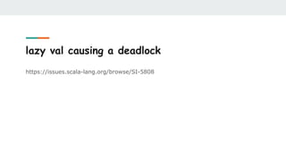 lazy val causing a deadlock
https://issues.scala-lang.org/browse/SI-5808
 
