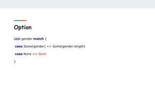 Option
user.gender match {
case Some(gender) => Some(gender.length)
case None => None
}
 