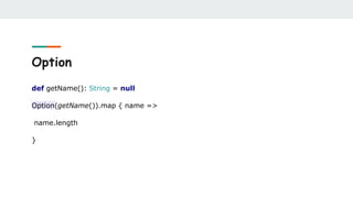 Option
def getName(): String = null
Option(getName()).map { name =>
name.length
}
 