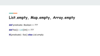 List.empty, Map.empty, Array.empty
def predicate: Boolean = ???
def foo(): List[Int] = ???
if(predicate) foo() else List.empty
 