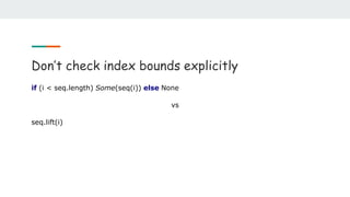 Don’t check index bounds explicitly
if (i < seq.length) Some(seq(i)) else None
vs
seq.lift(i)
 