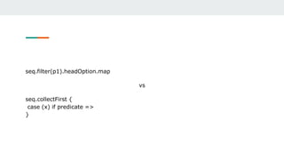 seq.filter(p1).headOption.map
vs
seq.collectFirst {
case (x) if predicate =>
}
 