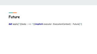 Future
def apply[T](body : => T)(implicit executor :ExecutionContext) : Future[T]
 