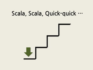 Scala, Scala, Quick-quick …
 