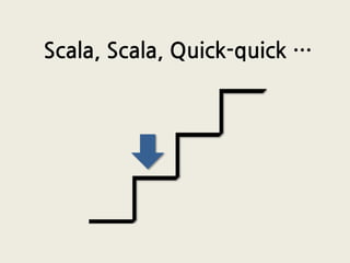 Scala, Scala, Quick-quick …
 