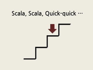 Scala, Scala, Quick-quick …
 