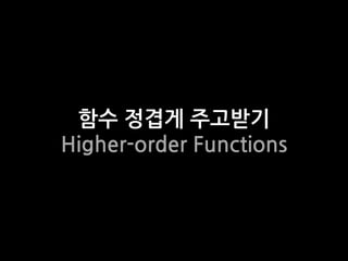 함수 정겹게 주고받기
Higher-order Functions
 