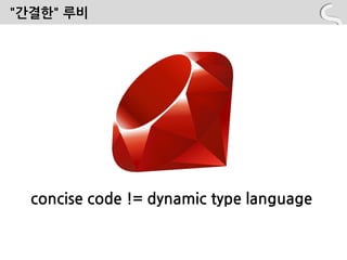 "간결핚" 루비




  concise code != dynamic type language
 