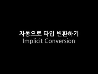 자동으로 타입 변홖하기
 Implicit Conversion
 