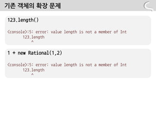 기존 객체의 확장 문제

123.length()

<console>:5: error: value length is not a member of Int
       123.length
           ^

1 + new Rational(1,2)

<console>:5: error: value length is not a member of Int
       123.length
           ^
 