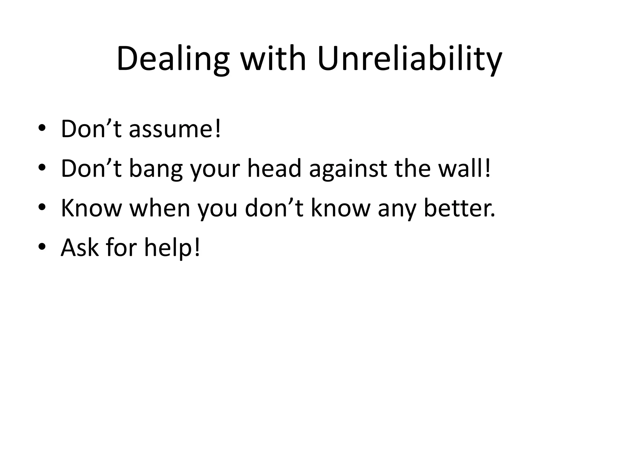 Dealing with Unreliability
•   Don’t assume!
•   Don’t bang your head against the wall!
•   Know when you don’t know any better.
•   Ask for help!
 
