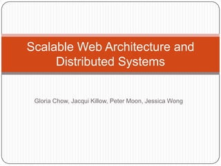 Scalable Web Architecture and
     Distributed Systems


 Gloria Chow, Jacqui Killow, Peter Moon, Jessica Wong
 
