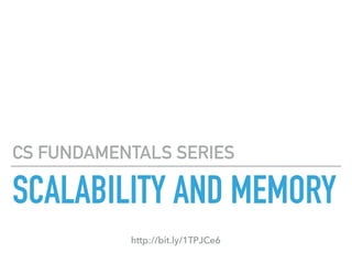 SCALABILITY AND MEMORY
CS FUNDAMENTALS SERIES
http://bit.ly/1TPJCe6
 