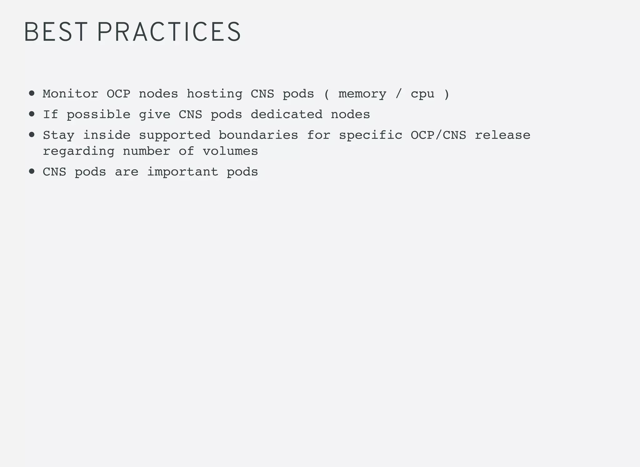 BEST PRACTICES
Monitor OCP nodes hosting CNS pods ( memory / cpu )
If possible give CNS pods dedicated nodes
Stay inside supported boundaries for specific OCP/CNS release
regarding number of volumes
CNS pods are important pods
 