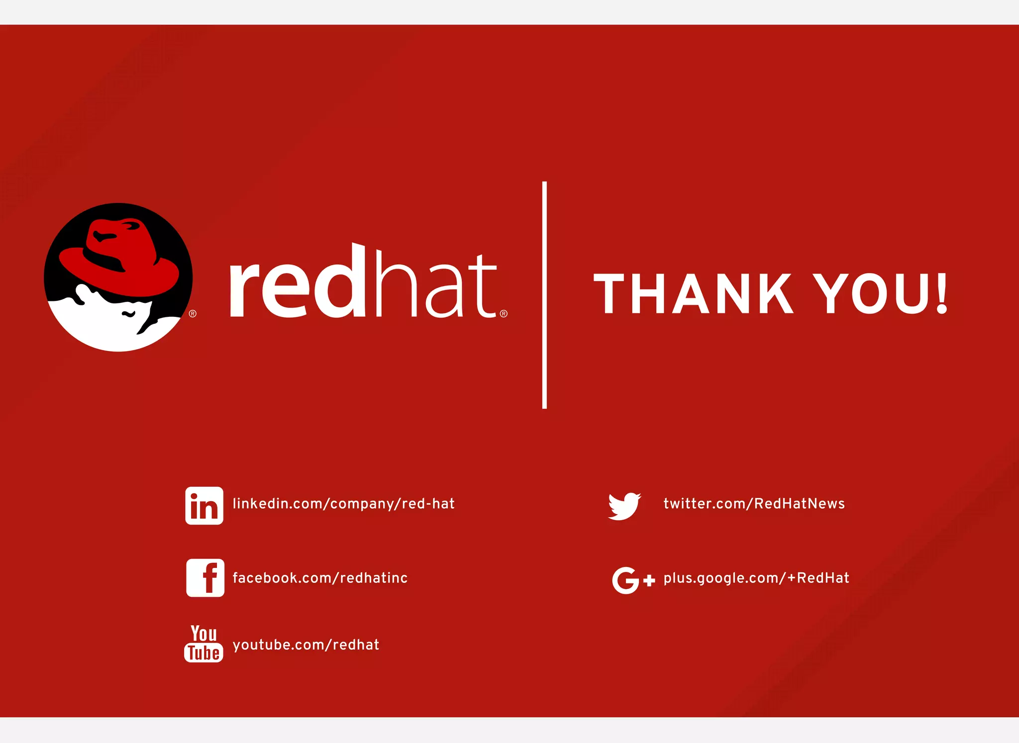 twitter.com/RedHatNews
youtube.com/redhat
facebook.com/redhatinc
THANK YOU!
plus.google.com/+RedHat
linkedin.com/company/red-hat
 