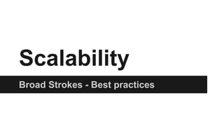 Scalability
Broad Strokes - Best practices
 