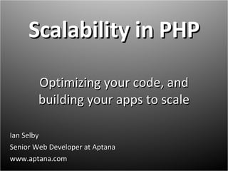 Scalability in PHP Optimizing your code, and building your apps to scale Ian Selby Senior Web Developer at Aptana www.aptana.com  