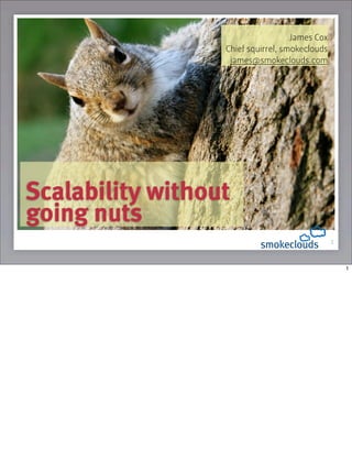 James Cox
                  Chief squirrel, smokeclouds
                   james@smokeclouds.com




Scalability without
going nuts
                                                1



                                                    1