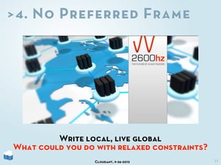 >4. No Preferred Frame




         Write local, live global
What could you do with relaxed constraints?
                  Cloudant, 9-26-2012         27
 