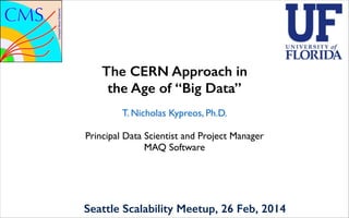 The CERN Approach in  
the Age of “Big Data”
T. Nicholas Kypreos, Ph.D.	

!

Principal Data Scientist and Project Manager	

MAQ Software

Seattle Scalability Meetup, 26 Feb, 2014

 