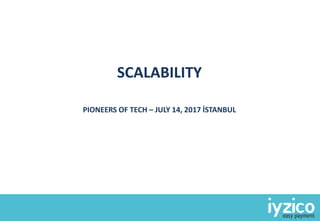 SCALABILITY
PIONEERS OF TECH – JULY 14, 2017 İSTANBUL
 