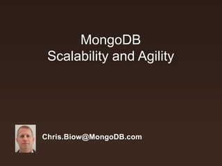 MongoDB 
Scalability and Agility 
Chris.Biow@MongoDB.com 
 