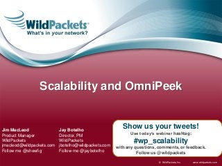 Scalability and OmniPeek


Jim MacLeod                Jay Botelho
                                                         Show us your tweets!
Product Manager            Director, PM                     Use today’s webinar hashtag:
WildPackets                WildPackets                        #wp_scalability
jmacleod@wildpackets.com   jbotelho@wildpackets.com   with any questions, comments, or feedback.
Follow me @shewfig         Follow me @jaybotelho                Follow us @wildpackets

                                                                          © WildPackets, Inc.   www.wildpackets.com
 