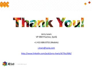 Jerry Lewis
VP IBM Practice, SysIQ
+1 415 806 0755 (Mobile)
j.lewis@sysiq.com
http://www.linkedin.com/pub/jerry-lewis/4/76a/686/
 