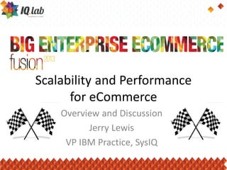 Scalability and Performance
for eCommerce
Overview and Discussion
Jerry Lewis
VP IBM Practice, SysIQ
 