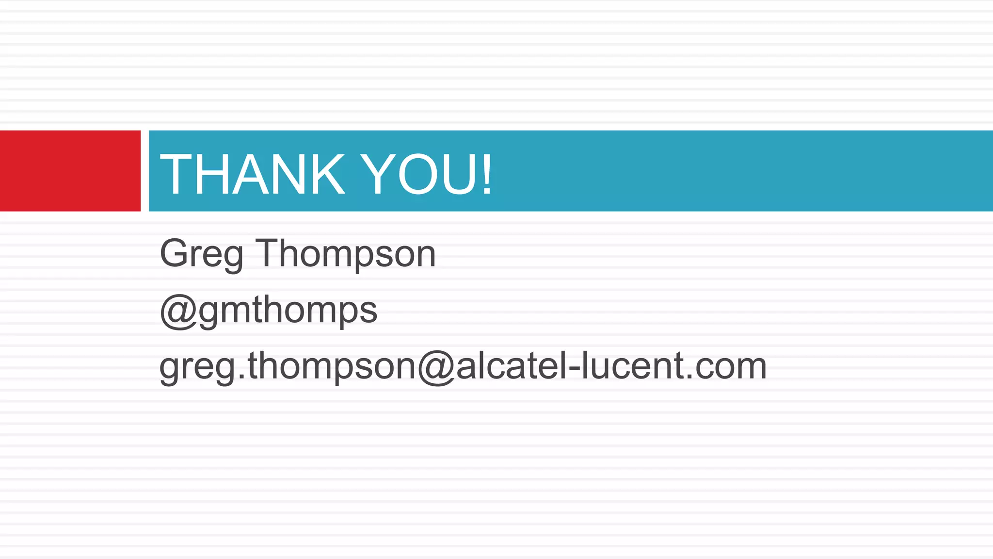 THANK YOU!
Greg Thompson
@gmthomps
greg.thompson@alcatel-lucent.com
 