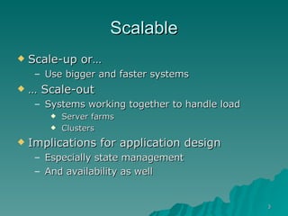 Scalable Scale-up or…  Use bigger and faster systems  …  Scale-out Systems working together to handle load Server farms Clusters Implications for application design Especially state management And availability as well  