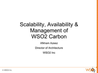 Scalability, Availability &
    Management of
    WSO2 Carbon
           Afkham Azeez
       Director of Architecture
             WSO2 Inc




                                  1
 