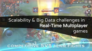 Scalability & Big Data challenges in
Real-Time Multiplayer
games
 