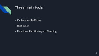 3
Three main tools
– Caching and Buffering
– Replication
– Functional Partitioning and Sharding
 